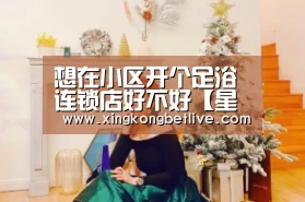 想在小区开个足浴连锁店好不好【星空体育,星空赛事,星空APP,星空官方】(图3) 星空体育,星空赛事,星空APP,星空官方