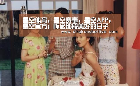 星空体育,星空赛事,星空APP,星空官方:怀念那段美好的日子(图1) 星空体育,星空赛事,星空APP,星空官方