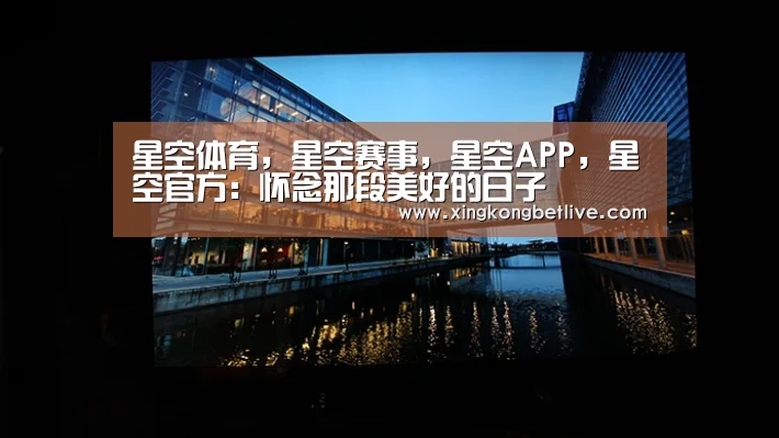 星空体育,星空赛事,星空APP,星空官方:怀念那段美好的日子(图3) 星空体育,星空赛事,星空APP,星空官方