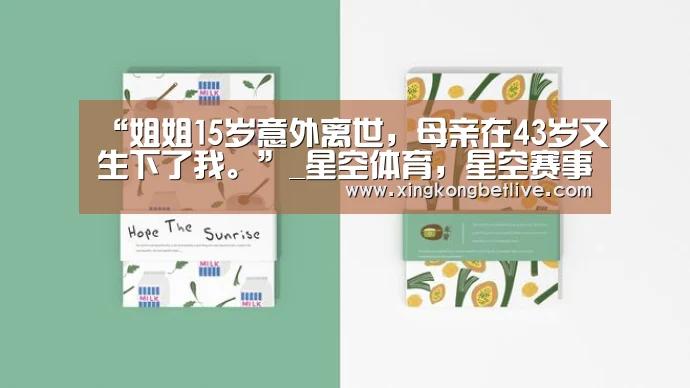 “姐姐15岁意外离世,母亲在43岁又生下了我。”_星空体育,星空赛事,星空APP,星空官方(图1) 星空体育,星空赛事,星空APP,星空官方