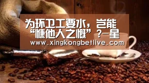 为环卫工要水,岂能“慷他人之慨”?-星空体育,星空赛事,星空APP,星空官方(图2) 星空体育,星空赛事,星空APP,星空官方