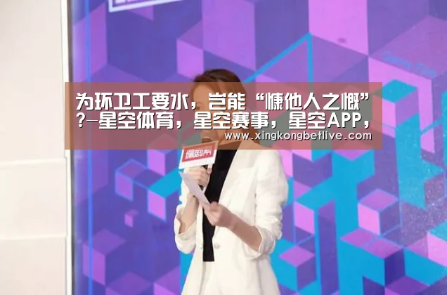为环卫工要水,岂能“慷他人之慨”?-星空体育,星空赛事,星空APP,星空官方(图3) 星空体育,星空赛事,星空APP,星空官方
