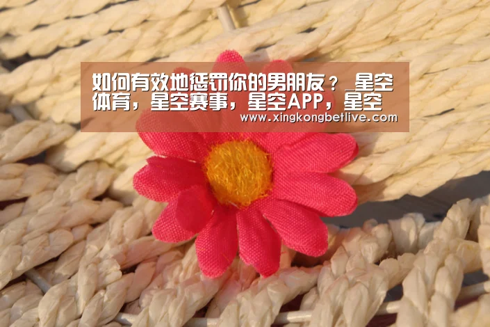 如何有效地惩罚你的男朋友?_星空体育,星空赛事,星空APP,星空官方(图3) 星空体育,星空赛事,星空APP,星空官方